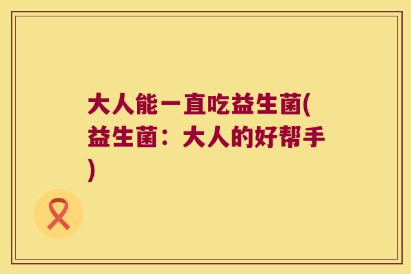 大人能一直吃益生菌(益生菌：大人的好帮手)