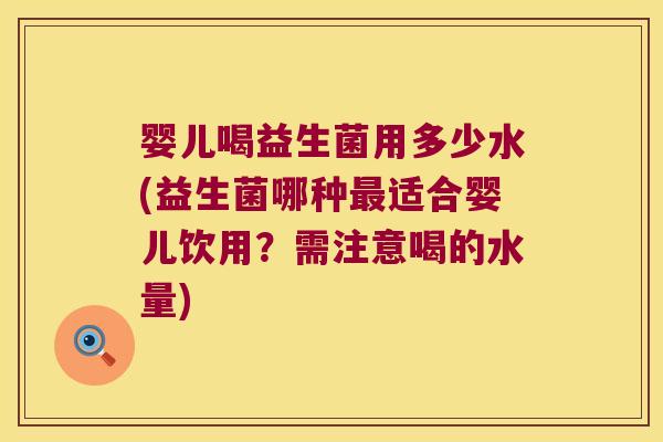 婴儿喝益生菌用多少水(益生菌哪种最适合婴儿饮用？需注意喝的水量)