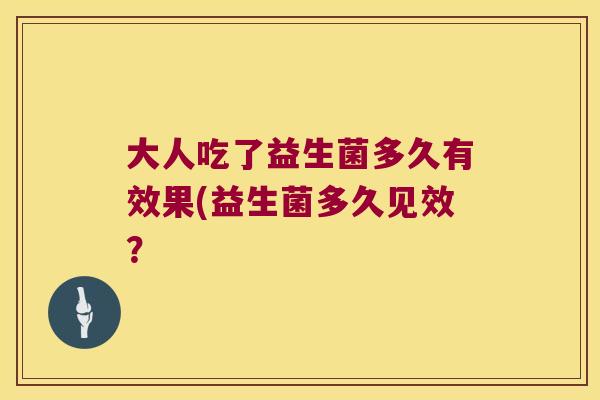 大人吃了益生菌多久有效果(益生菌多久见效？
