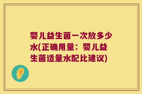 婴儿益生菌一次放多少水(正确用量：婴儿益生菌适量水配比建议)