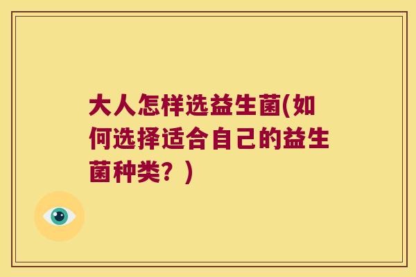 大人怎样选益生菌(如何选择适合自己的益生菌种类？)