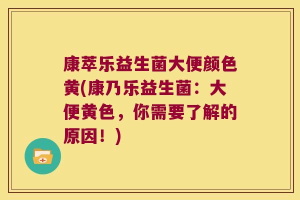 康萃乐益生菌大便颜色黄(康乃乐益生菌:大便黄色,你需要了解的原因!) 康萃乐益生菌大便颜色黄(康乃乐益生菌:大便黄色,你需要了解的原因!)