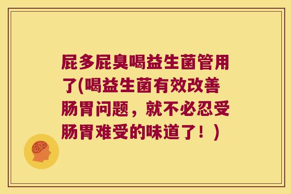 屁多屁臭喝益生菌管用了(喝益生菌有效改善肠胃问题，就不必忍受肠胃难受的味道了！)