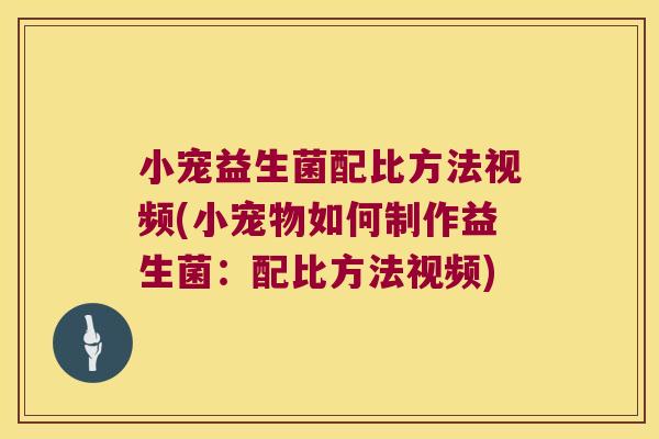 小宠益生菌配比方法视频(小宠物如何制作益生菌：配比方法视频)