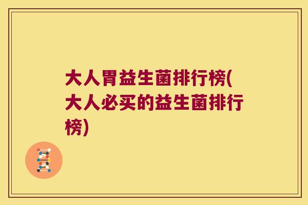 大人胃益生菌排行榜(大人必买的益生菌排行榜)
