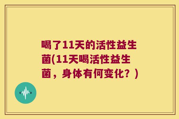 喝了11天的活性益生菌(11天喝活性益生菌，身体有何变化？)