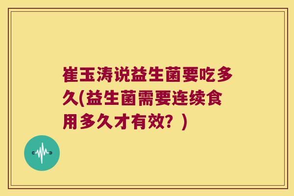 崔玉涛说益生菌要吃多久(益生菌需要连续食用多久才有效？)