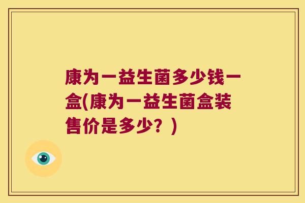 康为一益生菌多少钱一盒(康为一益生菌盒装售价是多少?) 康为一益生菌多少钱一盒(康为一益生菌盒装售价是多少?)