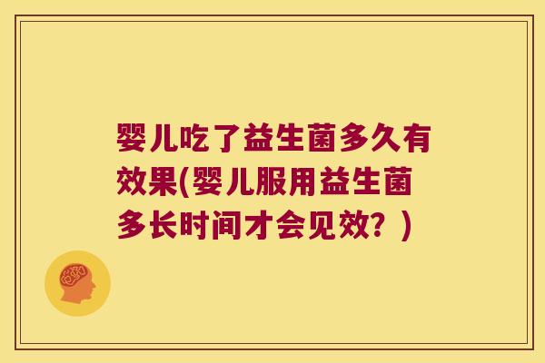 婴儿吃了益生菌多久有效果(婴儿服用益生菌多长时间才会见效？)