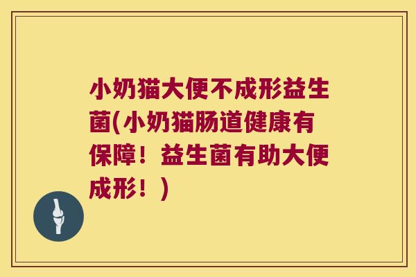 小奶猫大便不成形益生菌(小奶猫肠道健康有保障！益生菌有助大便成形！)