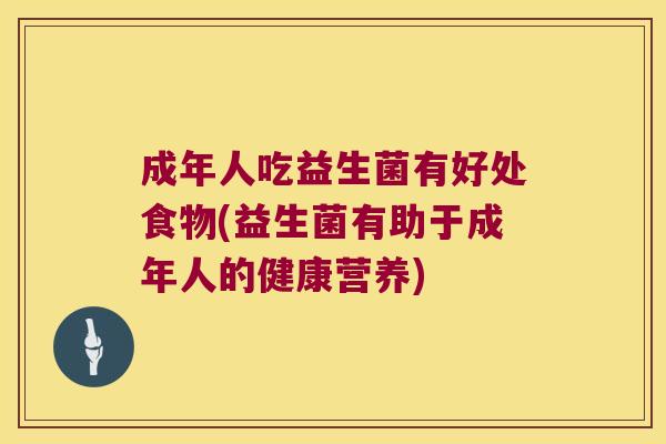 成年人吃益生菌有好处食物(益生菌有助于成年人的健康营养)
