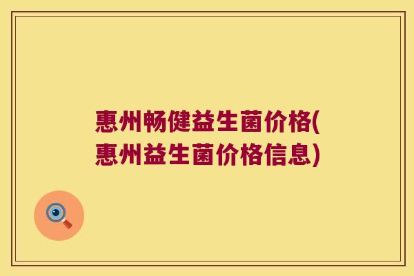 惠州畅健益生菌价格(惠州益生菌价格信息)