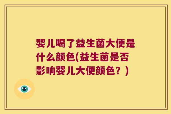 婴儿喝了益生菌大便是什么颜色(益生菌是否影响婴儿大便颜色？)