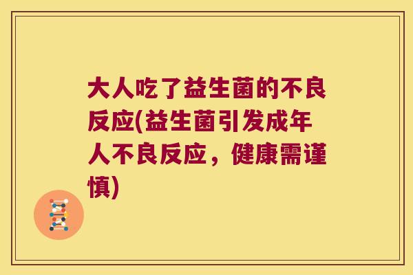 大人吃了益生菌的不良反应(益生菌引发成年人不良反应,健康需谨慎) 大人吃了益生菌的不良反应(益生菌引发成年人不良反应,健康需谨慎)
