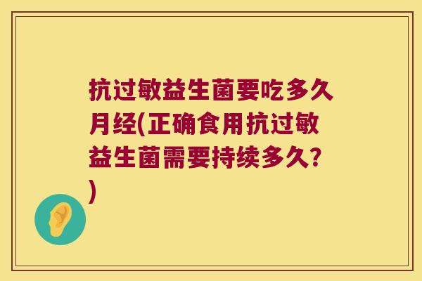 抗过敏益生菌要吃多久月经(正确食用抗过敏益生菌需要持续多久？)