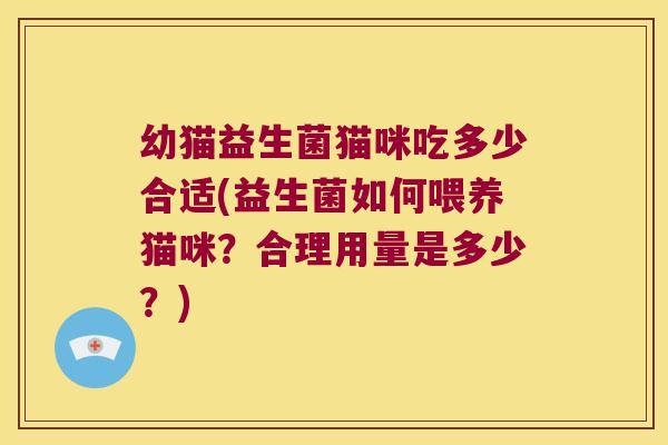 幼猫益生菌猫咪吃多少合适(益生菌如何喂养猫咪？合理用量是多少？)