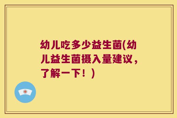 幼儿吃多少益生菌(幼儿益生菌摄入量建议,了解一下!) 幼儿吃多少益生菌(幼儿益生菌摄入量建议,了解一下!)