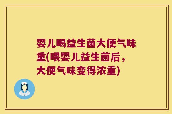 婴儿喝益生菌大便气味重(喂婴儿益生菌后，大便气味变得浓重)