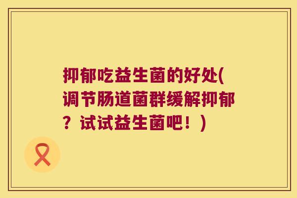 吃益生菌的好处(调节肠道菌群缓解?试试益生菌吧!) 吃益生菌的好处(调节肠道菌群缓解?试试益生菌吧!)