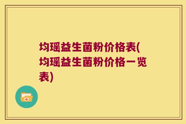 均瑶益生菌粉价格表(均瑶益生菌粉价格一览表) 均瑶益生菌粉价格表(均瑶益生菌粉价格一览表)