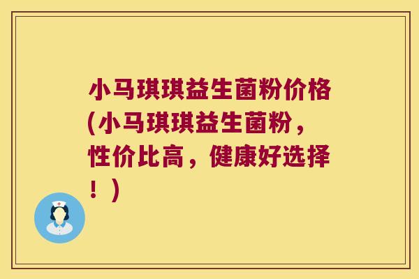 小马琪琪益生菌粉价格(小马琪琪益生菌粉，性价比高，健康好选择！)