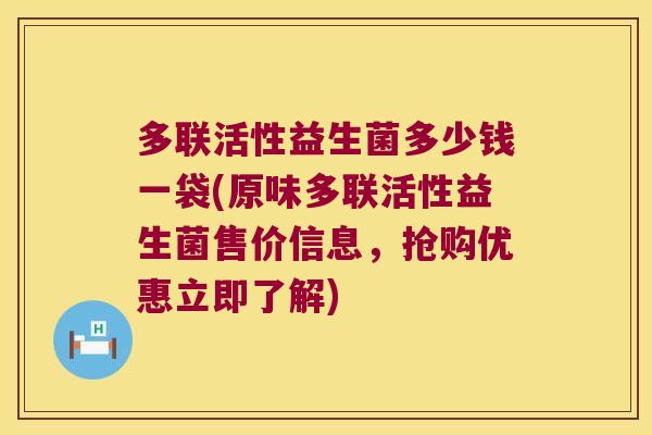 多联活性益生菌多少钱一袋(原味多联活性益生菌售价信息，抢购优惠立即了解)
