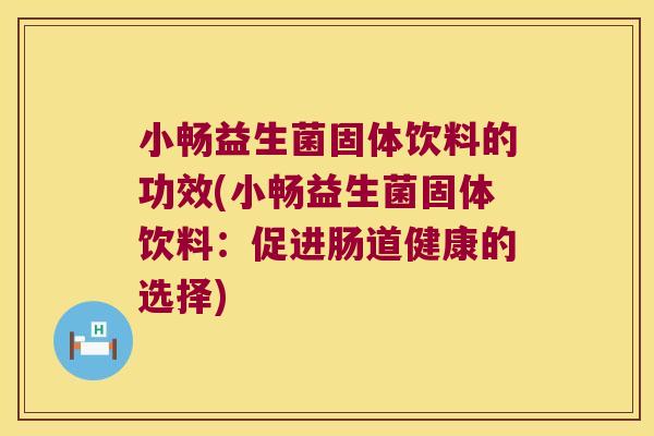 小畅益生菌固体饮料的功效(小畅益生菌固体饮料：促进肠道健康的选择)