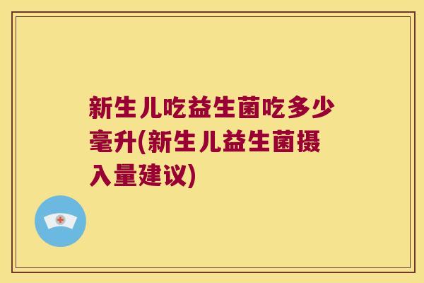 新生儿吃益生菌吃多少毫升(新生儿益生菌摄入量建议) 新生儿吃益生菌吃多少毫升(新生儿益生菌摄入量建议)