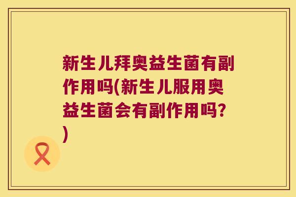 新生儿拜奥益生菌有副作用吗(新生儿服用奥益生菌会有副作用吗?) 新生儿拜奥益生菌有副作用吗(新生儿服用奥益生菌会有副作用吗?)