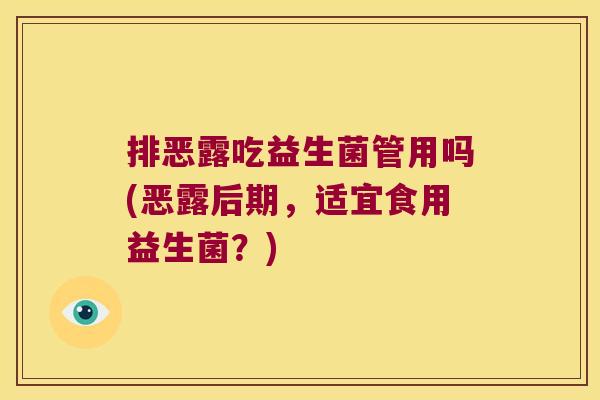 排恶露吃益生菌管用吗(恶露后期，适宜食用益生菌？)