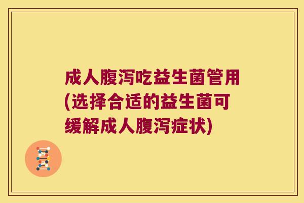 成人腹泻吃益生菌管用(选择合适的益生菌可缓解成人腹泻症状)