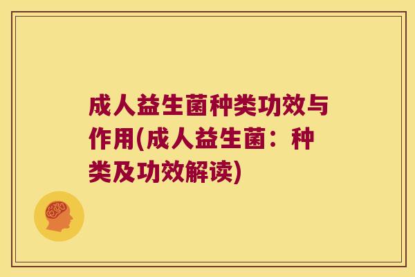 成人益生菌种类功效与作用(成人益生菌：种类及功效解读)