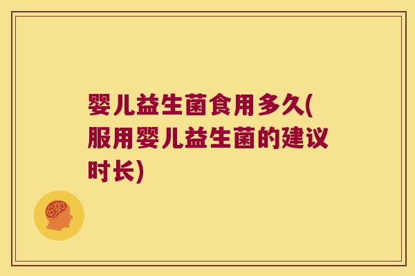 婴儿益生菌食用多久(服用婴儿益生菌的建议时长) 婴儿益生菌食用多久(服用婴儿益生菌的建议时长)