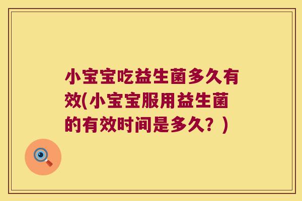小宝宝吃益生菌多久有效(小宝宝服用益生菌的有效时间是多久？)