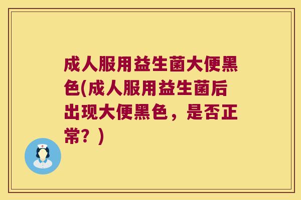 成人服用益生菌大便黑色(成人服用益生菌后出现大便黑色，是否正常？)