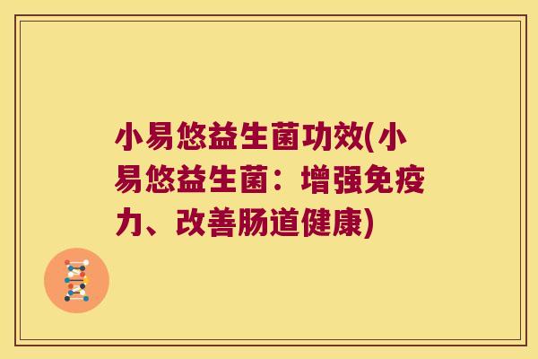 小易悠益生菌功效(小易悠益生菌：增强免疫力、改善肠道健康)