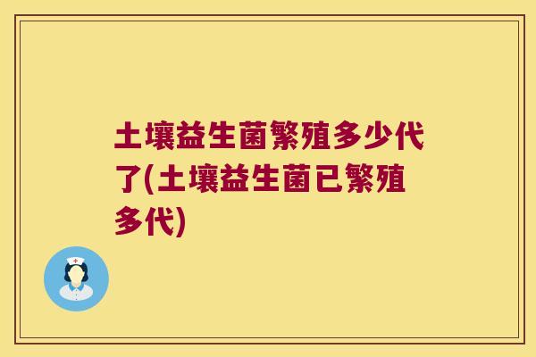 土壤益生菌繁殖多少代了(土壤益生菌已繁殖多代)