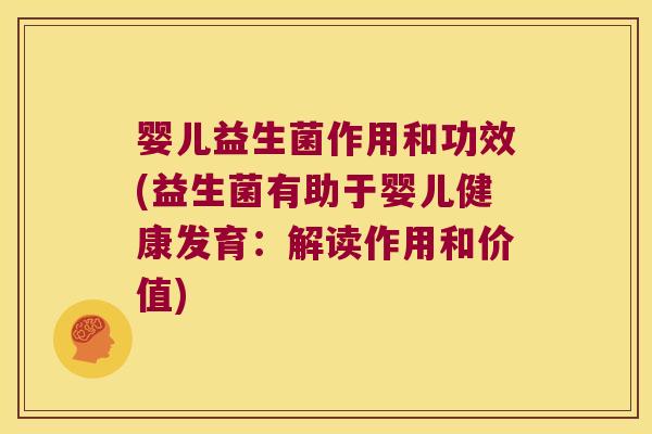 婴儿益生菌作用和功效(益生菌有助于婴儿健康发育：解读作用和价值)