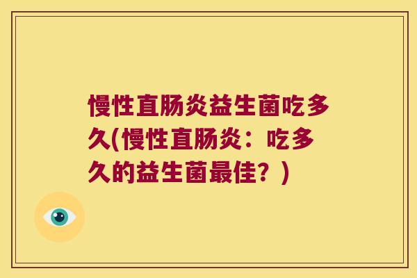 慢性直肠炎益生菌吃多久(慢性直肠炎：吃多久的益生菌最佳？)