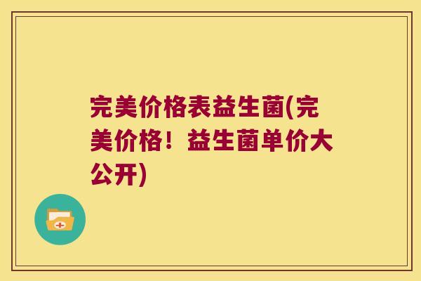 完美价格表益生菌(完美价格！益生菌单价大公开)