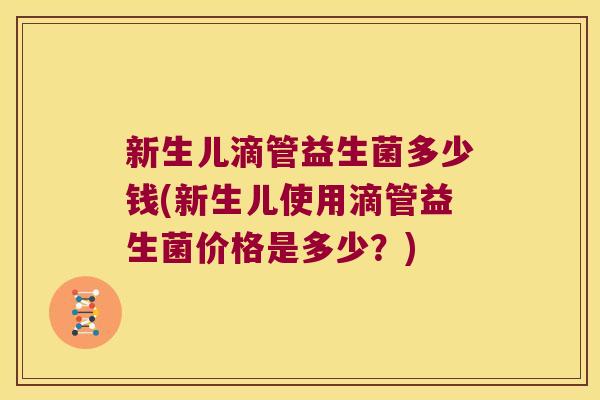 新生儿滴管益生菌多少钱(新生儿使用滴管益生菌价格是多少？)