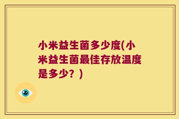 小米益生菌多少度(小米益生菌最佳存放温度是多少？)