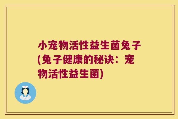 小宠物活性益生菌兔子(兔子健康的秘诀:宠物活性益生菌) 小宠物活性益生菌兔子(兔子健康的秘诀:宠物活性益生菌)