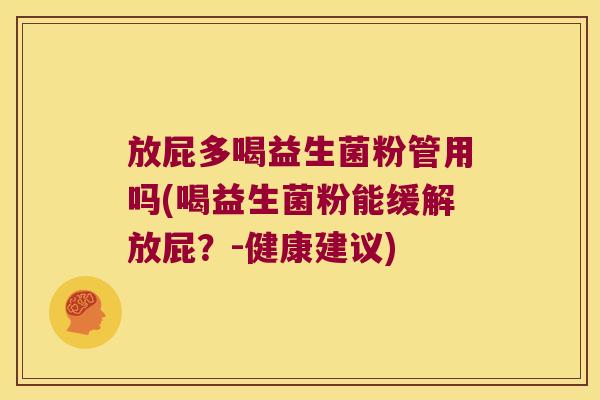 放屁多喝益生菌粉管用吗(喝益生菌粉能缓解放屁？-健康建议)