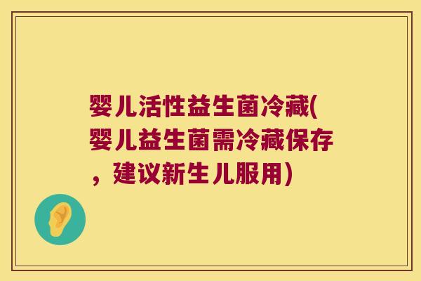 婴儿活性益生菌冷藏(婴儿益生菌需冷藏保存,建议新生儿服用) 婴儿活性益生菌冷藏(婴儿益生菌需冷藏保存,建议新生儿服用)