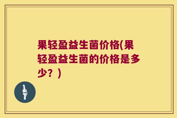 果轻盈益生菌价格(果轻盈益生菌的价格是多少？)