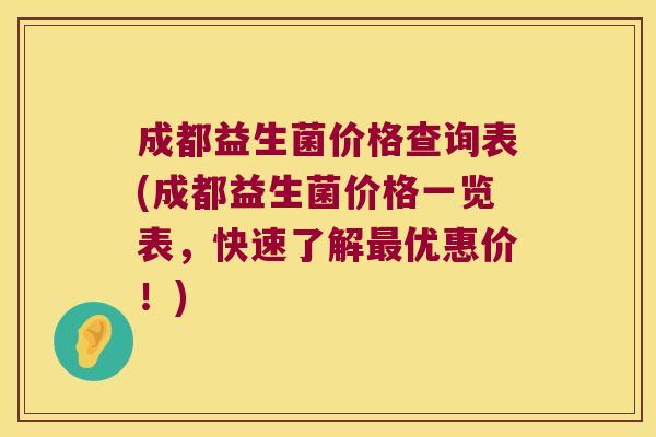成都益生菌价格查询表(成都益生菌价格一览表，快速了解最优惠价！)