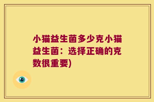 小猫益生菌多少克小猫益生菌:选择正确的克数很重要) 小猫益生菌多少克小猫益生菌:选择正确的克数很重要)