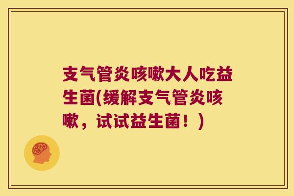 支气管炎咳嗽大人吃益生菌(缓解支气管炎咳嗽，试试益生菌！)
