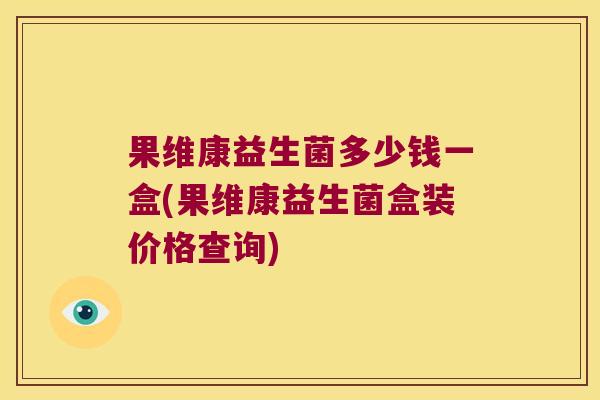 果维康益生菌多少钱一盒(果维康益生菌盒装价格查询)
